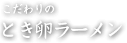 こだわりのとき卵ラーメン